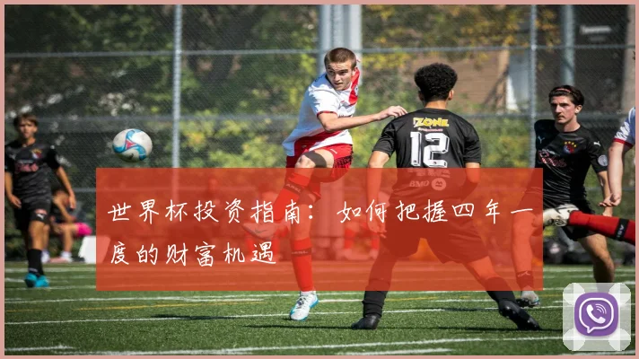 世界杯投资指南：如何把握四年一度的财富机遇
