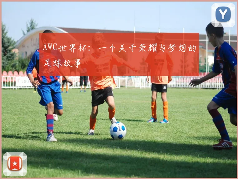AWC世界杯：一个关于荣耀与梦想的足球故事