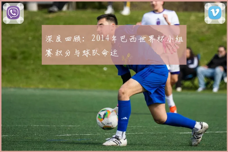 深度回顾：2014年巴西世界杯小组赛积分与球队命运