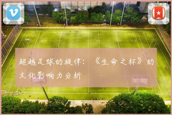 超越足球的旋律：《生命之杯》的文化影响力分析